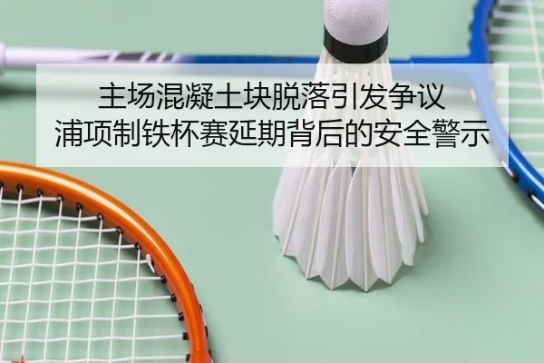 主场混凝土块脱落引发争议 浦项制铁杯赛延期背后的安全警示（BaJIeSPORtS）