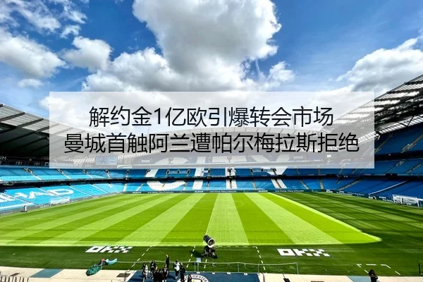 解约金1亿欧引爆转会市场 曼城首触阿兰遭帕尔梅拉斯拒绝（BaJIeSPORtS）
