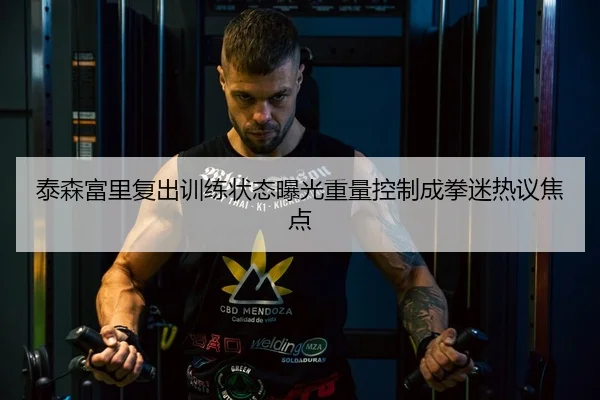 泰森富里复出训练状态曝光重量控制成拳迷热议焦点（BaJIeSPORtS）