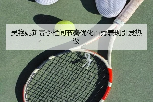吴艳妮新赛季栏间节奏优化首秀表现引发热议 - BaJIeSPORtS