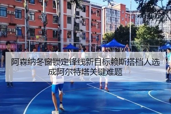 阿森纳冬窗锁定锋线新目标赖斯搭档人选成阿尔特塔关键难题（BaJIeSPORtS）